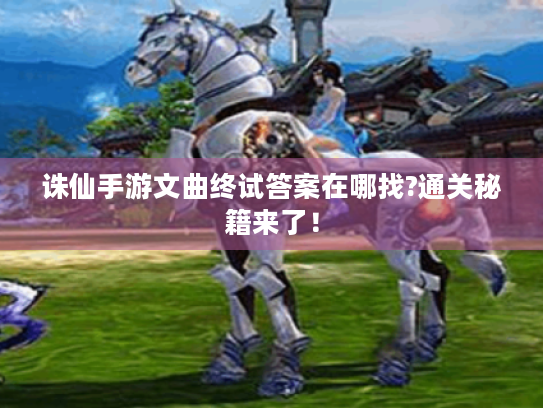 诛仙手游文曲终试答案在哪找?通关秘籍来了! 诛仙手游文曲终试答案在哪找?通关秘籍来了!