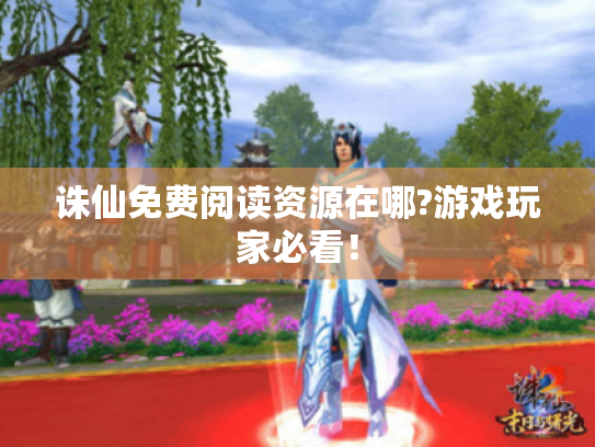 诛仙免费阅读资源在哪?游戏玩家必看! 诛仙免费阅读资源在哪?游戏玩家必看!