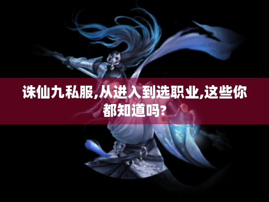 诛仙九私服,从进入到选职业,这些你都知道吗? 诛仙九私服,从进入到选职业,这些你都知道吗?