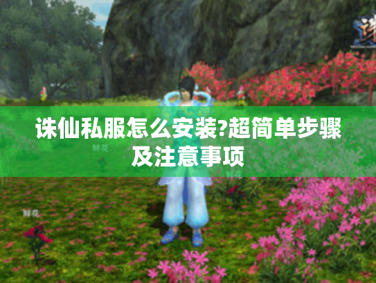 诛仙私服怎么安装?超简单步骤及注意事项 诛仙私服怎么安装?超简单步骤及注意事项