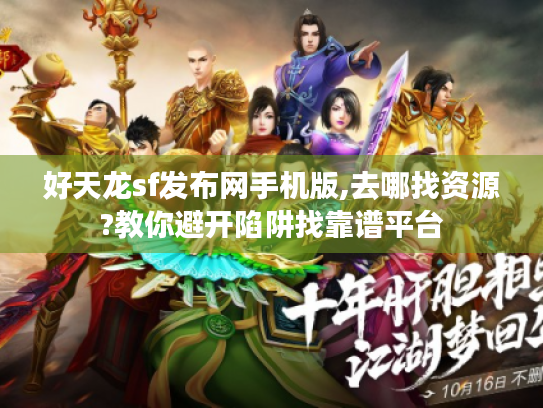 好天龙sf发布网手机版,去哪找资源?教你避开陷阱找靠谱平台 好天龙sf发布网手机版,去哪找资源?教你避开陷阱找靠谱平台