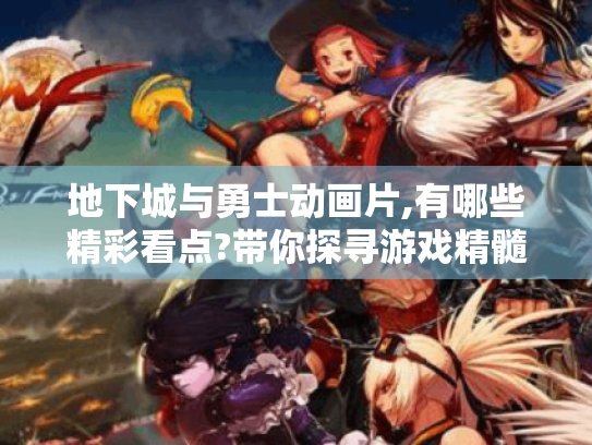 地下城与勇士动画片,有哪些精彩看点?带你探寻游戏精髓动画呈现 地下城与勇士动画片,有哪些精彩看点?带你探寻游戏精髓动画呈现