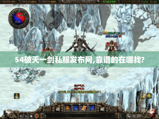 54破天一剑私服发布网,靠谱的在哪找? 54破天一剑私服发布网,靠谱的在哪找?