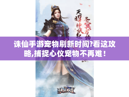 诛仙手游宠物刷新时间?看这攻略,捕捉心仪宠物不再难! 诛仙手游宠物刷新时间?看这攻略,捕捉心仪宠物不再难!