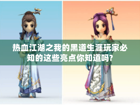 热血江湖之我的黑道生涯玩家必知的这些亮点你知道吗? 热血江湖之我的黑道生涯玩家必知的这些亮点你知道吗?