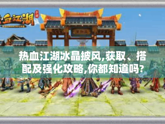 热血江湖冰晶披风,获取、搭配及强化攻略,你都知道吗? 热血江湖冰晶披风,获取、搭配及强化攻略,你都知道吗?