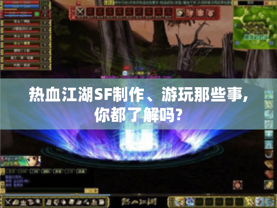 热血江湖SF制作、游玩那些事,你都了解吗? 热血江湖SF制作、游玩那些事,你都了解吗?