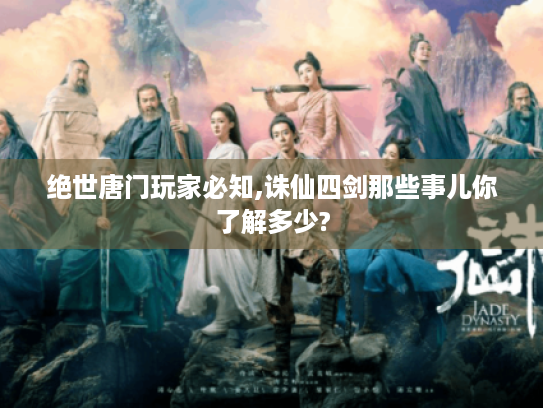 绝世唐门玩家必知,诛仙四剑那些事儿你了解多少? 绝世唐门玩家必知,诛仙四剑那些事儿你了解多少?