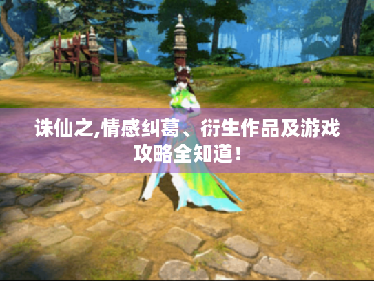 诛仙之,情感纠葛、衍生作品及游戏攻略全知道! 诛仙之,情感纠葛、衍生作品及游戏攻略全知道!