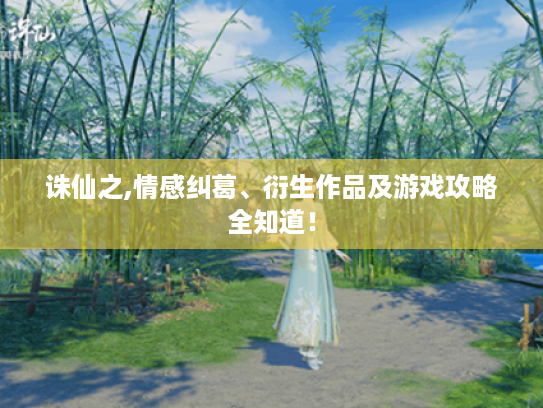 诛仙之,情感纠葛、衍生作品及游戏攻略全知道! 诛仙之,情感纠葛、衍生作品及游戏攻略全知道!