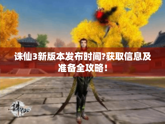 诛仙3新版本发布时间?获取信息及准备全攻略! 诛仙3新版本发布时间?获取信息及准备全攻略!