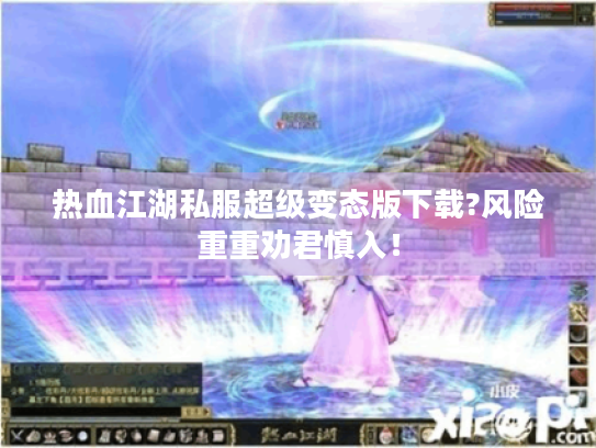 热血江湖私服超级变态版下载?风险重重劝君慎入! 热血江湖私服超级变态版下载?风险重重劝君慎入!