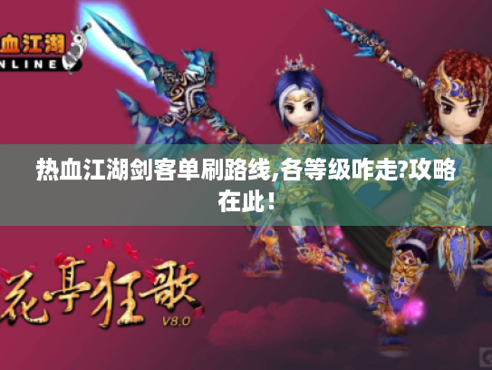 热血江湖剑客单刷路线,各等级咋走?攻略在此! 热血江湖剑客单刷路线,各等级咋走?攻略在此!