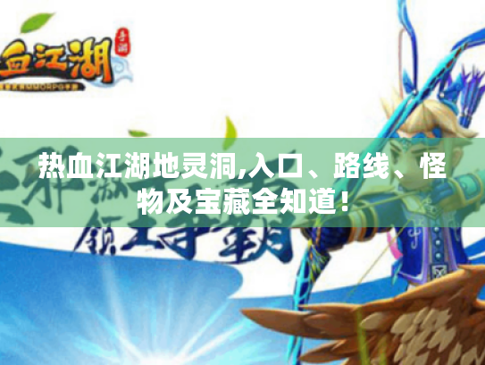 热血江湖地灵洞,入口、路线、怪物及宝藏全知道! 热血江湖地灵洞,入口、路线、怪物及宝藏全知道!