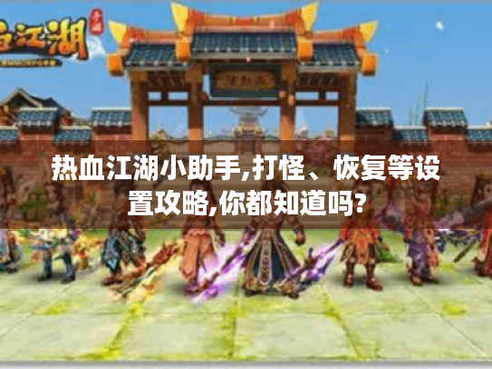 热血江湖小助手,打怪、恢复等设置攻略,你都知道吗? 热血江湖小助手,打怪、恢复等设置攻略,你都知道吗?