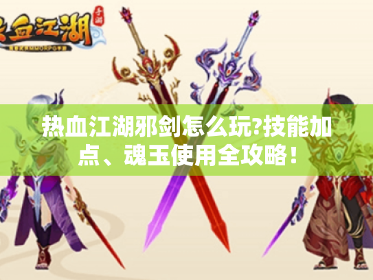 热血江湖邪剑怎么玩?技能加点、魂玉使用全攻略！