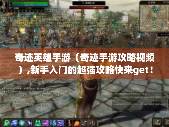 奇迹英雄手游(奇迹手游攻略视频),新手入门的超强攻略快来get! 奇迹英雄手游(奇迹手游攻略视频),新手入门的超强攻略快来get!