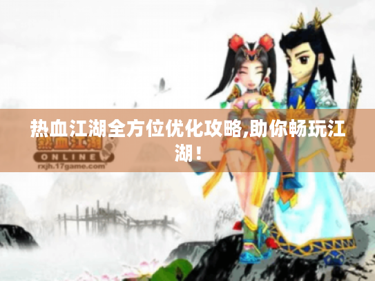 热血江湖全方位优化攻略,助你畅玩江湖! 热血江湖全方位优化攻略,助你畅玩江湖!