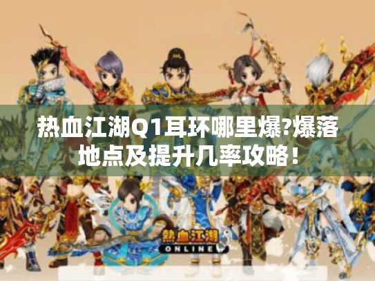 热血江湖Q1耳环哪里爆?爆落地点及提升几率攻略! 热血江湖Q1耳环哪里爆?爆落地点及提升几率攻略!
