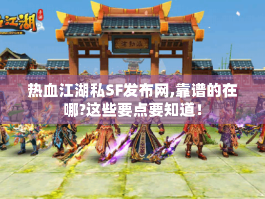 热血江湖私SF发布网,靠谱的在哪?这些要点要知道! 热血江湖私SF发布网,靠谱的在哪?这些要点要知道!