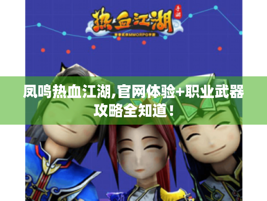 凤鸣热血江湖,官网体验+职业武器攻略全知道! 凤鸣热血江湖,官网体验+职业武器攻略全知道!