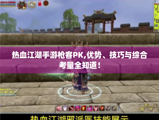 热血江湖手游枪客PK,优势、技巧与综合考量全知道! 热血江湖手游枪客PK,优势、技巧与综合考量全知道!