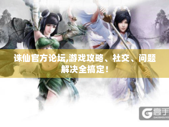 诛仙官方论坛,游戏攻略、社交、问题解决全搞定! 诛仙官方论坛,游戏攻略、社交、问题解决全搞定!