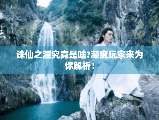 诛仙之淫究竟是啥?深度玩家来为你解析! 诛仙之淫究竟是啥?深度玩家来为你解析!