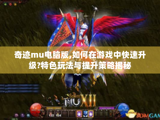 奇迹mu电脑版,如何在游戏中快速升级?特色玩法与提升策略揭秘 奇迹mu电脑版,如何在游戏中快速升级?特色玩法与提升策略揭秘