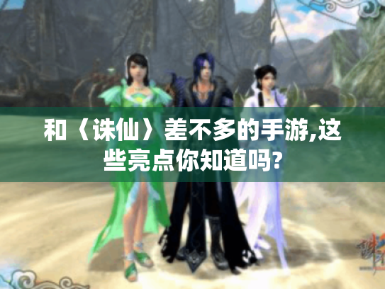 和〈诛仙〉差不多的手游,这些亮点你知道吗?