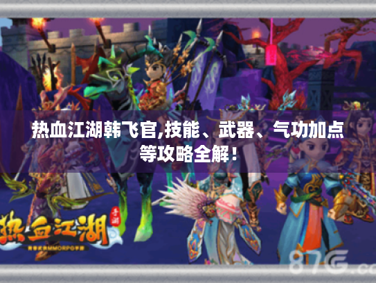 热血江湖韩飞官,技能、武器、气功加点等攻略全解! 热血江湖韩飞官,技能、武器、气功加点等攻略全解!