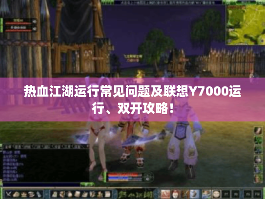 热血江湖运行常见问题及联想Y7000运行、双开攻略! 热血江湖运行常见问题及联想Y7000运行、双开攻略!