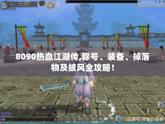8090热血江湖传,称号、装备、掉落物及披风全攻略! 8090热血江湖传,称号、装备、掉落物及披风全攻略!