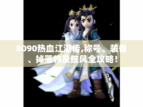 8090热血江湖传,称号、装备、掉落物及披风全攻略! 8090热血江湖传,称号、装备、掉落物及披风全攻略!