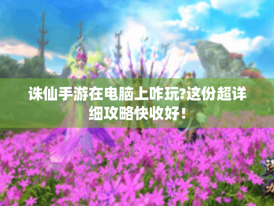 诛仙手游在电脑上咋玩?这份超详细攻略快收好！