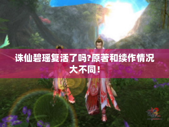 诛仙碧瑶复活了吗?原著和续作情况大不同! 诛仙碧瑶复活了吗?原著和续作情况大不同!