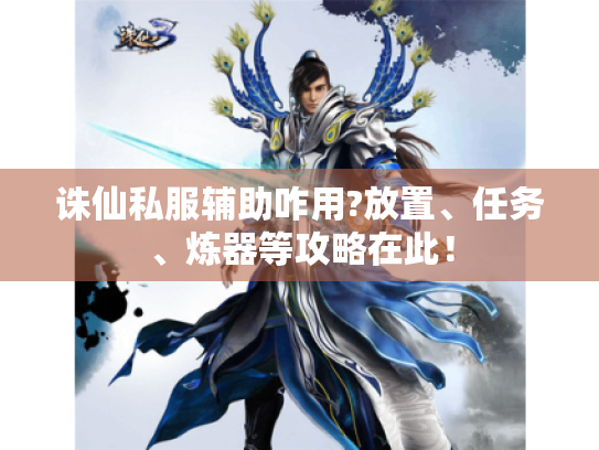 诛仙私服辅助咋用?放置、任务、炼器等攻略在此! 诛仙私服辅助咋用?放置、任务、炼器等攻略在此!
