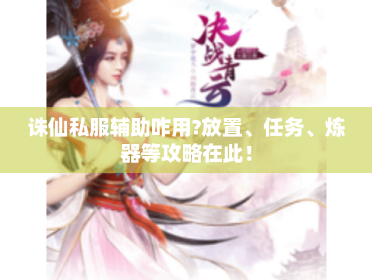 诛仙私服辅助咋用?放置、任务、炼器等攻略在此! 诛仙私服辅助咋用?放置、任务、炼器等攻略在此!