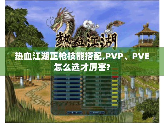 热血江湖正枪技能搭配,PVP、PVE怎么选才厉害? 热血江湖正枪技能搭配,PVP、PVE怎么选才厉害?
