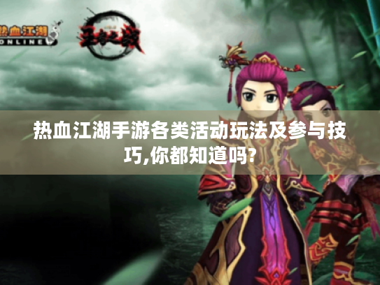 热血江湖手游各类活动玩法及参与技巧,你都知道吗? 热血江湖手游各类活动玩法及参与技巧,你都知道吗?