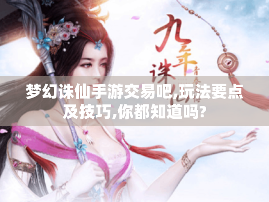 梦幻诛仙手游交易吧,玩法要点及技巧,你都知道吗? 梦幻诛仙手游交易吧,玩法要点及技巧,你都知道吗?
