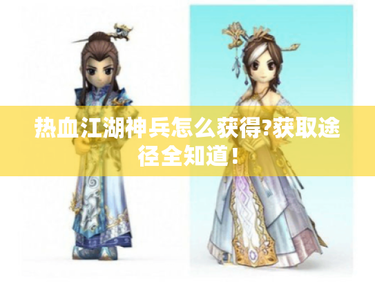 热血江湖神兵怎么获得?获取途径全知道! 热血江湖神兵怎么获得?获取途径全知道!