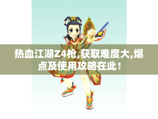 热血江湖Z4枪,获取难度大,爆点及使用攻略在此! 热血江湖Z4枪,获取难度大,爆点及使用攻略在此!