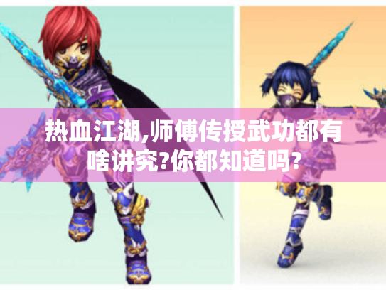 热血江湖,师傅传授武功都有啥讲究?你都知道吗?