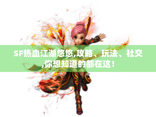 SF热血江湖悠悠,攻略、玩法、社交,你想知道的都在这! SF热血江湖悠悠,攻略、玩法、社交,你想知道的都在这!