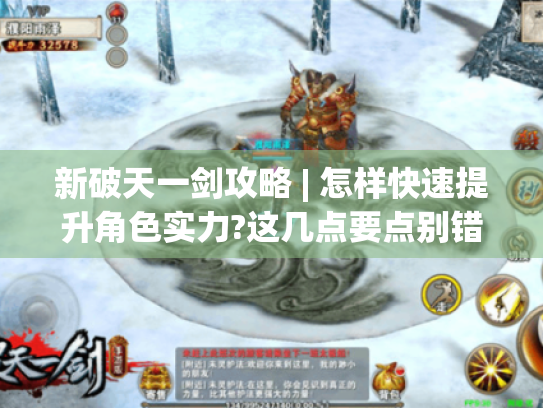 新破天一剑攻略 | 怎样快速提升角色实力?这几点要点别错过! 新破天一剑攻略 | 怎样快速提升角色实力?这几点要点别错过!