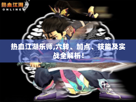 热血江湖乐师,六转、加点、技能及实战全解析! 热血江湖乐师,六转、加点、技能及实战全解析!