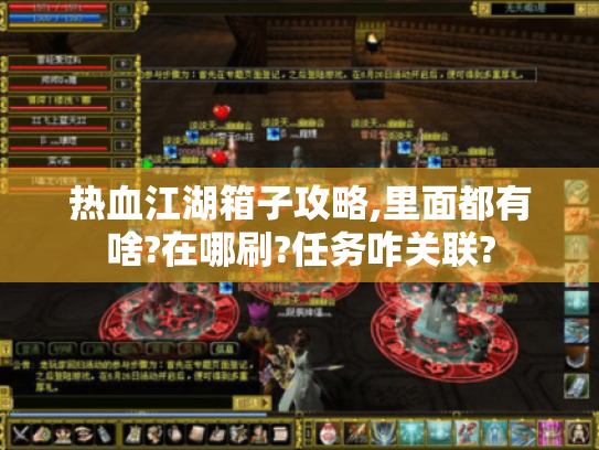 热血江湖箱子攻略,里面都有啥?在哪刷?任务咋关联? 热血江湖箱子攻略,里面都有啥?在哪刷?任务咋关联?