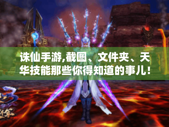 诛仙手游,截图、文件夹、天华技能那些你得知道的事儿! 诛仙手游,截图、文件夹、天华技能那些你得知道的事儿!