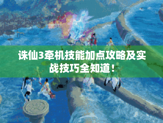 诛仙3牵机技能加点攻略及实战技巧全知道! 诛仙3牵机技能加点攻略及实战技巧全知道!
